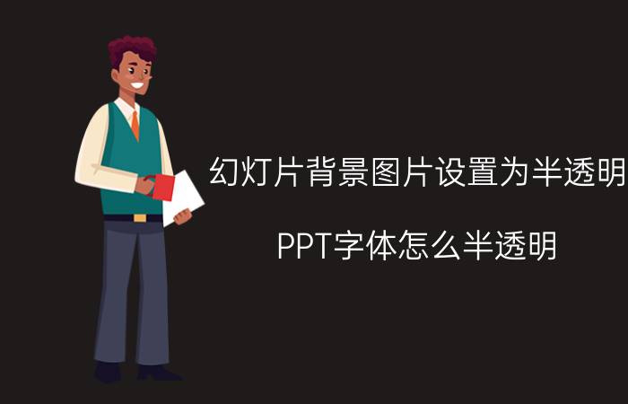 幻灯片背景图片设置为半透明 PPT字体怎么半透明？